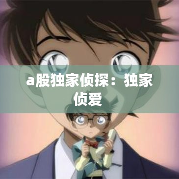 a股独家侦探：独家侦爱 