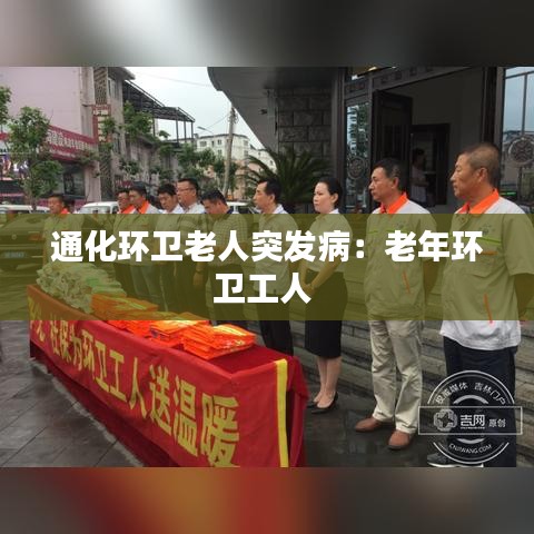 通化环卫老人突发病：老年环卫工人 