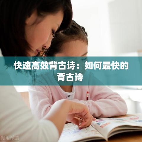 快速高效背古诗：如何最快的背古诗 