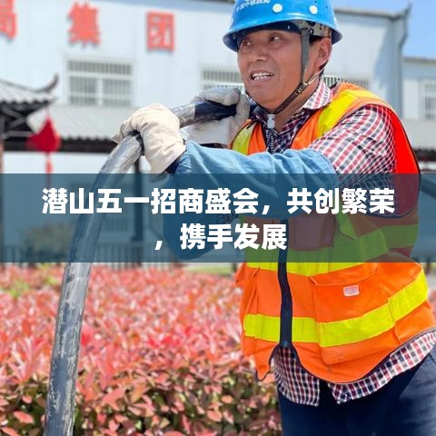 潜山五一招商盛会，共创繁荣，携手发展