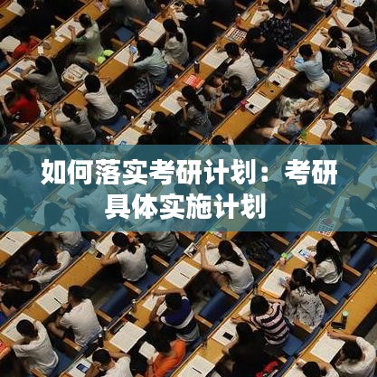 如何落实考研计划：考研具体实施计划 