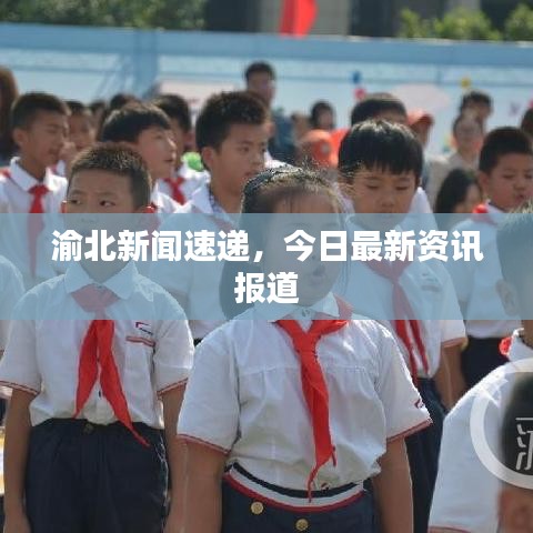 渝北新闻速递，今日最新资讯报道