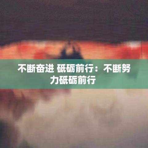 不断奋进 砥砺前行：不断努力砥砺前行 