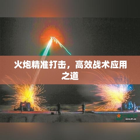 火炮精准打击，高效战术应用之道