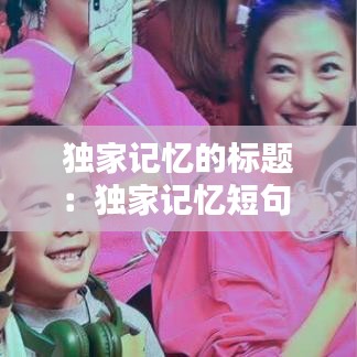 独家记忆的标题：独家记忆短句 