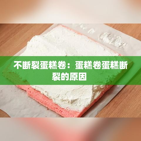 不断裂蛋糕卷：蛋糕卷蛋糕断裂的原因 
