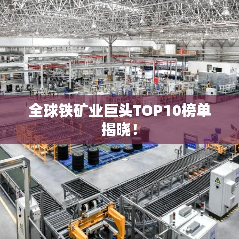 全球铁矿业巨头TOP10榜单揭晓！