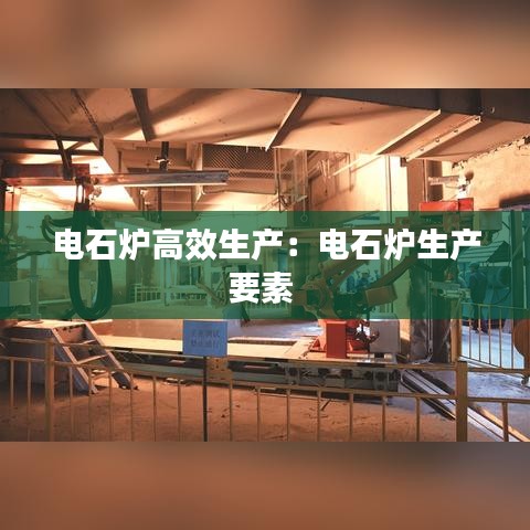 电石炉高效生产：电石炉生产要素 