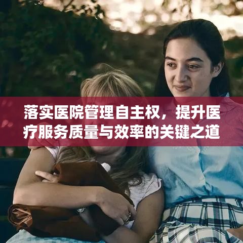 落实医院管理自主权，提升医疗服务质量与效率的关键之道