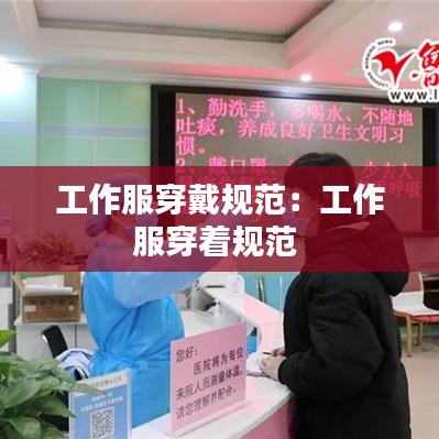工作服穿戴规范：工作服穿着规范 