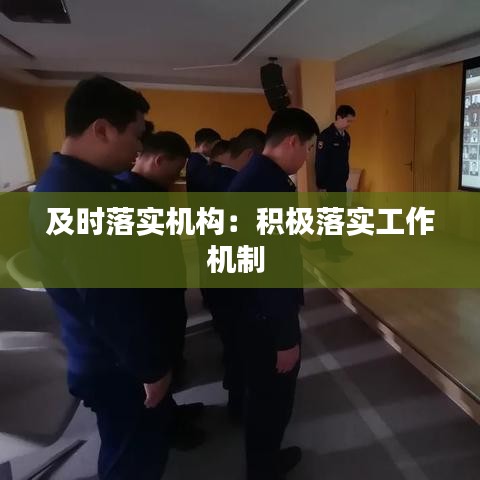 及时落实机构：积极落实工作机制 