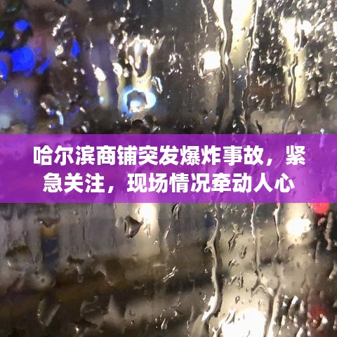 哈尔滨商铺突发爆炸事故，紧急关注，现场情况牵动人心