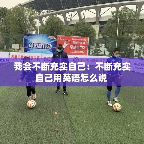 我会不断充实自己：不断充实自己用英语怎么说 