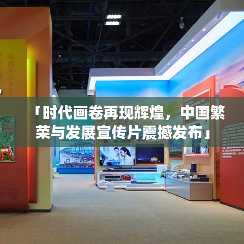 「时代画卷再现辉煌，中国繁荣与发展宣传片震撼发布」