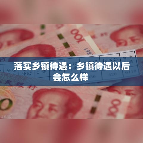 落实乡镇待遇：乡镇待遇以后会怎么样 