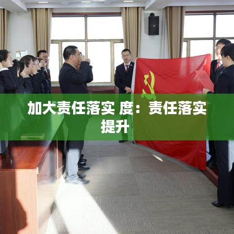 加大责任落实 度：责任落实提升 