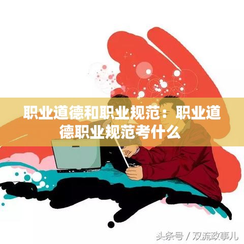 职业道德和职业规范：职业道德职业规范考什么 