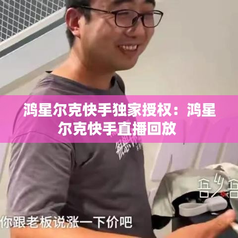 鸿星尔克快手独家授权：鸿星尔克快手直播回放 