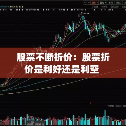 股票不断折价：股票折价是利好还是利空 