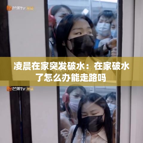 凌晨在家突发破水：在家破水了怎么办能走路吗 