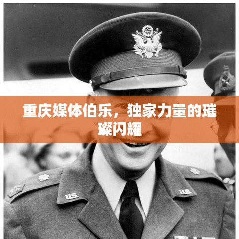 重庆媒体伯乐，独家力量的璀璨闪耀