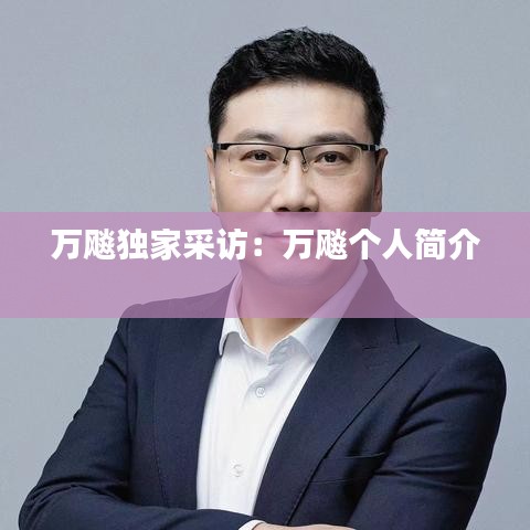 万飚独家采访：万飚个人简介 