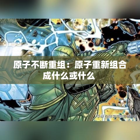 原子不断重组：原子重新组合成什么或什么 