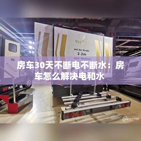 房车30天不断电不断水：房车怎么解决电和水 