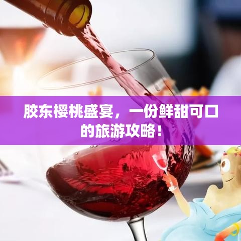 胶东樱桃盛宴，一份鲜甜可口的旅游攻略！