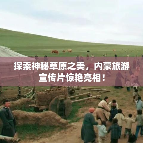 探索神秘草原之美，内蒙旅游宣传片惊艳亮相！