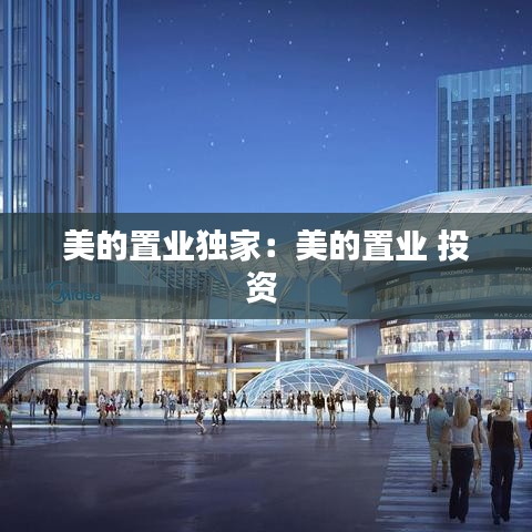 美的置业独家：美的置业 投资 