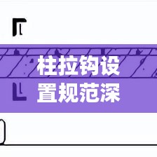 柱拉钩设置规范深度解读，标准操作流程与要点探讨