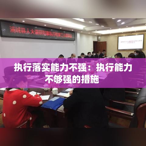 执行落实能力不强：执行能力不够强的措施 