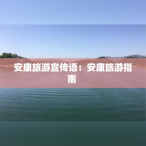 安康旅游宣传语：安康旅游指南 