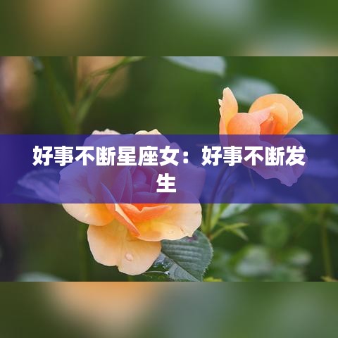 好事不断星座女：好事不断发生 
