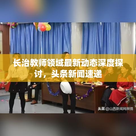长治教师领域最新动态深度探讨，头条新闻速递
