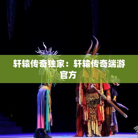 轩辕传奇独家：轩辕传奇端游官方 