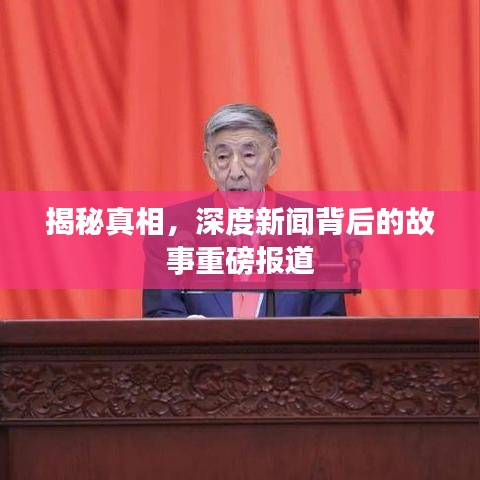 揭秘真相，深度新闻背后的故事重磅报道