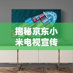 揭秘京东小米电视宣传秘籍，吸引眼球的营销策略！