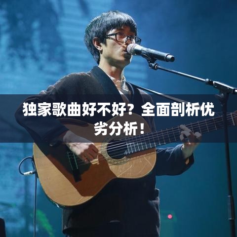 独家歌曲好不好？全面剖析优劣分析！