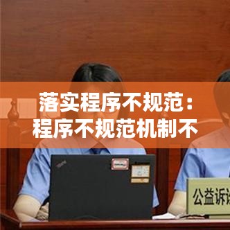 落实程序不规范：程序不规范机制不顺畅 