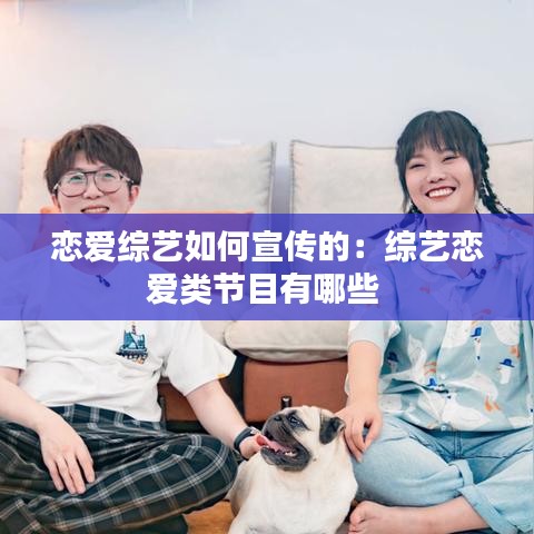 恋爱综艺如何宣传的：综艺恋爱类节目有哪些 