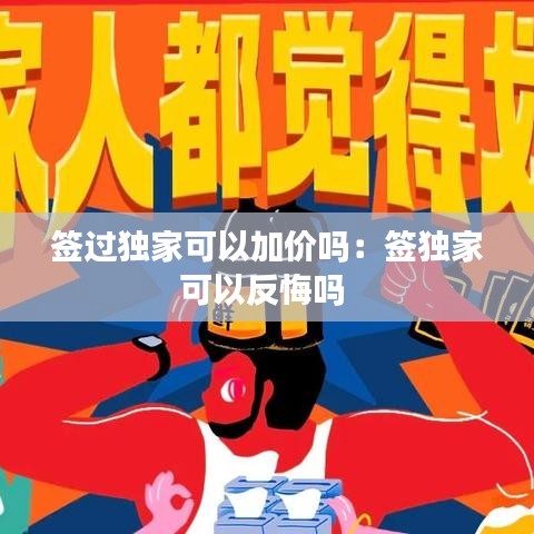 签过独家可以加价吗：签独家可以反悔吗 