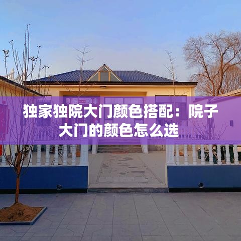 独家独院大门颜色搭配：院子大门的颜色怎么选 