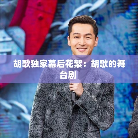 胡歌独家幕后花絮：胡歌的舞台剧 