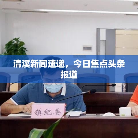清溪新闻速递，今日焦点头条报道