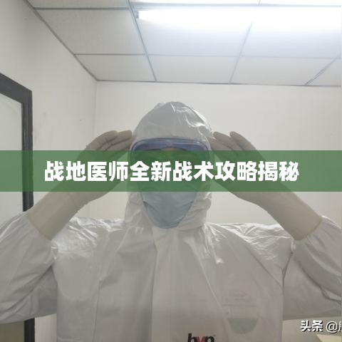 战地医师全新战术攻略揭秘
