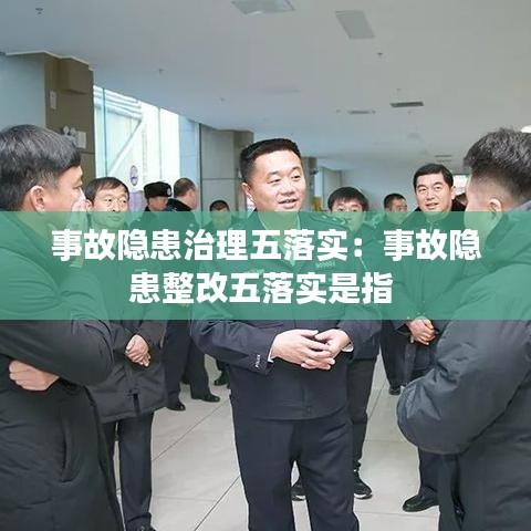 事故隐患治理五落实：事故隐患整改五落实是指 
