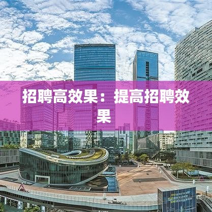 招聘高效果：提高招聘效果 