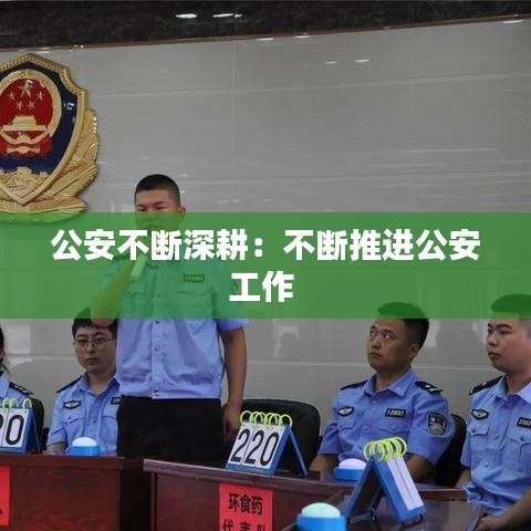 公安不断深耕：不断推进公安工作 